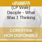 (LP Vinile) Disciple - What Was I Thinking vinile