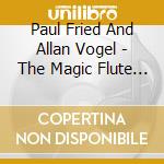 Paul Fried And Allan Vogel - The Magic Flute And Oboe cd musicale di Paul Fried And Allan Vogel