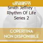 Smith Jeffrey - Rhythm Of Life Series 2 cd