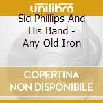 Sid Phillips And His Band - Any Old Iron cd musicale di Sid Phillips And His Band