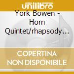 York Bowen - Horn Quintet/rhapsody Trio/trio In Three Movements & Four Sonatas cd musicale di York Bowen