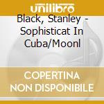 Black, Stanley - Sophisticat In Cuba/Moonl cd