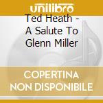 Ted Heath - A Salute To Glenn Miller cd musicale di Ted Heath