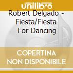 Robert Delgado - Fiesta/Fiesta For Dancing cd musicale di Robert Delgado