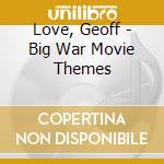 Love, Geoff - Big War Movie Themes cd musicale di Love, Geoff