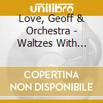 Love, Geoff & Orchestra - Waltzes With Love &.. cd musicale di Love, Geoff & Orchestra