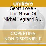 Geoff Love - The Music Of Michel Legrand & Ennio Morricone cd musicale di Geoff Love