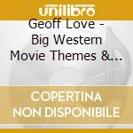 Geoff Love - Big Western Movie Themes & Great Tv Western Themes cd
