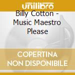 Billy Cotton - Music Maestro Please cd musicale di Billy Cotton