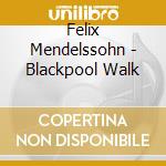 Felix Mendelssohn - Blackpool Walk cd musicale di Felix Mendelssohn
