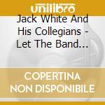 Jack White And His Collegians - Let The Band Play cd