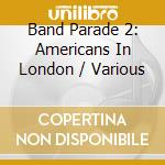 Band Parade 2: Americans In London / Various cd