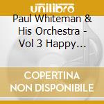 Paul Whiteman & His Orchestra - Vol 3 Happy Feet