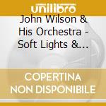 John Wilson & His Orchestra - Soft Lights & Sweet Music cd musicale di John Wilson & His Orchestra