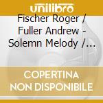 Fischer Roger / Fuller Andrew - Solemn Melody / Jesu Duicis Memoria cd
