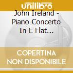 John Ireland - Piano Concerto In E Flat Major cd
