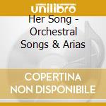 Her Song - Orchestral Songs & Arias cd musicale di BBC Concert Orchestra