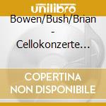 Bowen/Bush/Brian - Cellokonzerte (2 Cd) cd