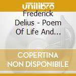 Frederick Delius - Poem Of Life And Love cd musicale di Frederick Delius