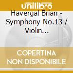 Havergal Brian - Symphony No.13 / Violin Concerto / English Suite No.4 / The Tinkers We cd