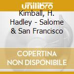 Kimball, H. Hadley - Salome & San Francisco cd musicale di Kimball, H. Hadley