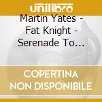 Martin Yates - Fat Knight - Serenade To Music