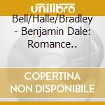 Bell/Halle/Bradley - Benjamin Dale: Romance.. cd musicale di Bell/Halle/Bradley