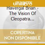 Havergal Brian - The Vision Of Cleopatra (Tragic Poem) (Sacd) cd