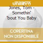 Jones, Tom - Somethin' 'bout You Baby cd