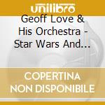 Geoff Love & His Orchestra - Star Wars And Other Space Themes & Close Encounters And Other Disco Galactic Themes cd musicale di Geoff Love & His Orchestra