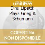 Dinu Lipatti: Plays Grieg & Schumann