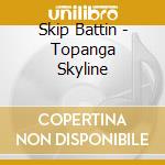 Skip Battin - Topanga Skyline cd musicale di Skip Battin