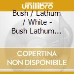 Bush / Lathum / White - Bush Lathum White Featuring Clarence White cd