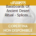 Bassboards Of Ancient Desert Ritual - Splices 1: Landmark cd musicale di Bassboards Of Ancient Desert Ritual