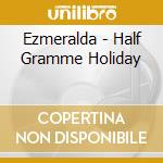 Ezmeralda - Half Gramme Holiday cd