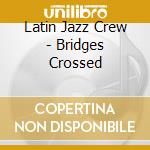 Latin Jazz Crew - Bridges Crossed cd musicale di Latin Jazz Crew
