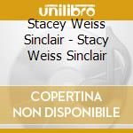 Stacey Weiss Sinclair - Stacy Weiss Sinclair cd musicale di Stacey Weiss Sinclair