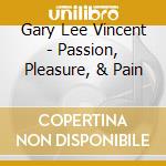 Gary Lee Vincent - Passion, Pleasure, & Pain cd musicale di Gary Lee Vincent
