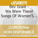 Bev Grant - We Were There! Songs Of Women'S Labor History cd musicale di Bev Grant