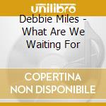 Debbie Miles - What Are We Waiting For cd