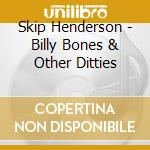 Skip Henderson - Billy Bones & Other Ditties cd musicale di Skip Henderson