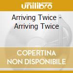 Arriving Twice - Arriving Twice cd