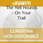 The Hell Hounds - On Your Trail cd musicale di The Hell Hounds