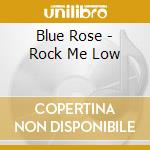 Blue Rose - Rock Me Low cd musicale di Blue Rose
