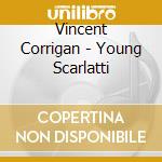 Vincent Corrigan - Young Scarlatti cd musicale di Vincent Corrigan