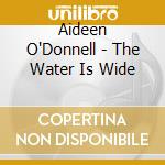 Aideen O'Donnell - The Water Is Wide cd musicale di Aideen O'Donnell