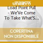 Load Point Pull - We'Ve Come To Take What'S Ours cd musicale di Load Point Pull