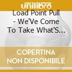 Load Point Pull - We'Ve Come To Take What'S Ours cd