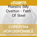 Maestro Billy Overton - Faith Of Steel cd musicale di Maestro Billy Overton