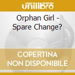 Orphan Girl - Spare Change? cd